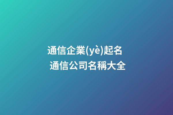 通信企業(yè)起名 通信公司名稱大全-第1張-公司起名-玄機派